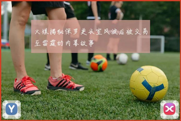 火媒揭秘保罗更衣室风波后被交易至雷霆的内幕故事