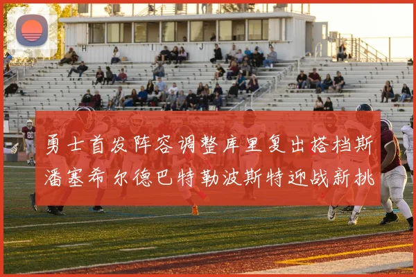 勇士首发阵容调整库里复出搭档斯潘塞希尔德巴特勒波斯特迎战新挑战