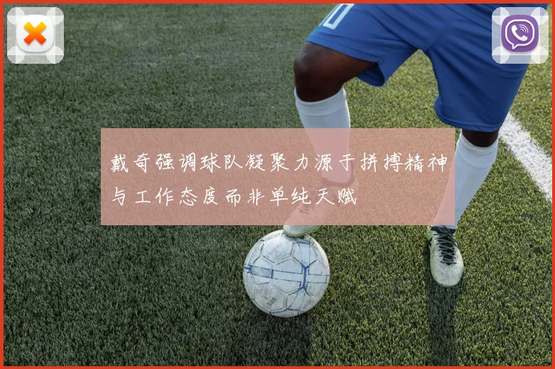 戴奇强调球队凝聚力源于拼搏精神与工作态度而非单纯天赋