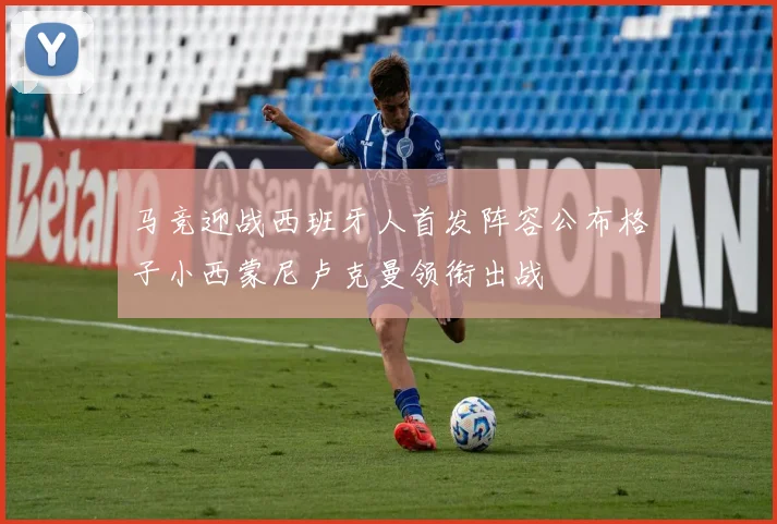 马竞迎战西班牙人首发阵容公布格子小西蒙尼卢克曼领衔出战