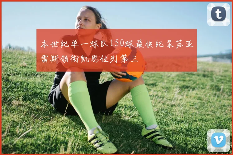 本世纪单一球队150球最快纪录苏亚雷斯领衔凯恩位列第三