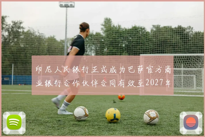 印尼人民银行正式成为巴萨官方商业银行合作伙伴合同有效至2027年