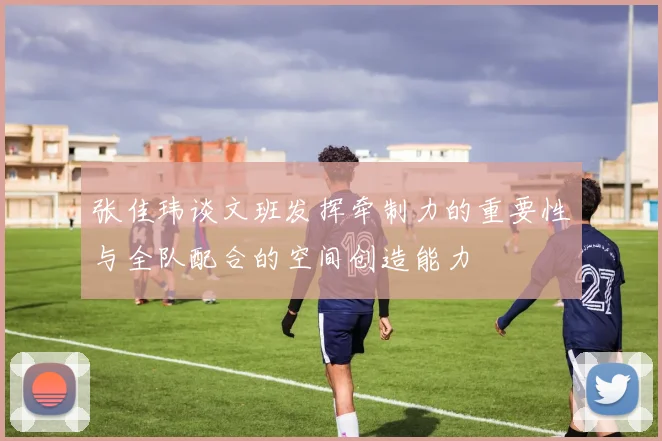 张佳玮谈文班发挥牵制力的重要性与全队配合的空间创造能力