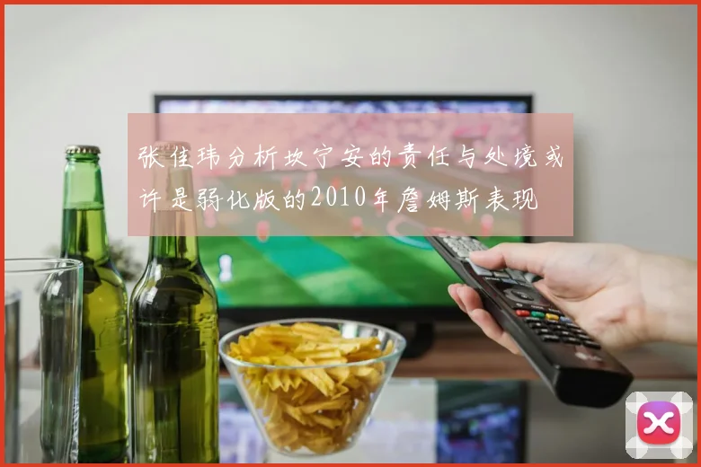 张佳玮分析坎宁安的责任与处境或许是弱化版的2010年詹姆斯表现