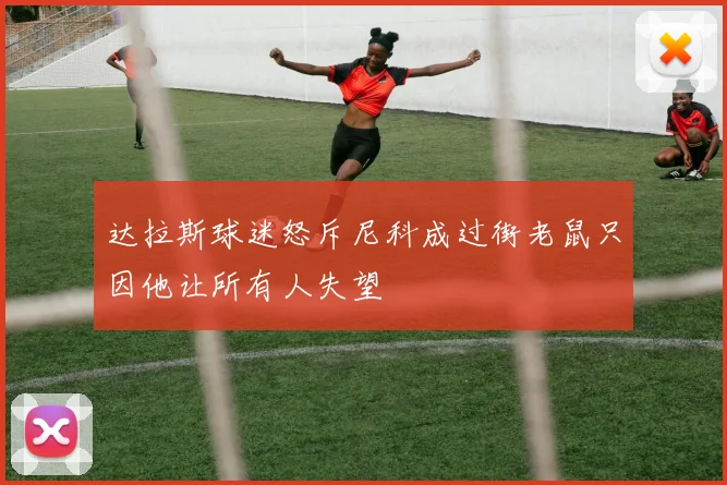 达拉斯球迷怒斥尼科成过街老鼠只因他让所有人失望