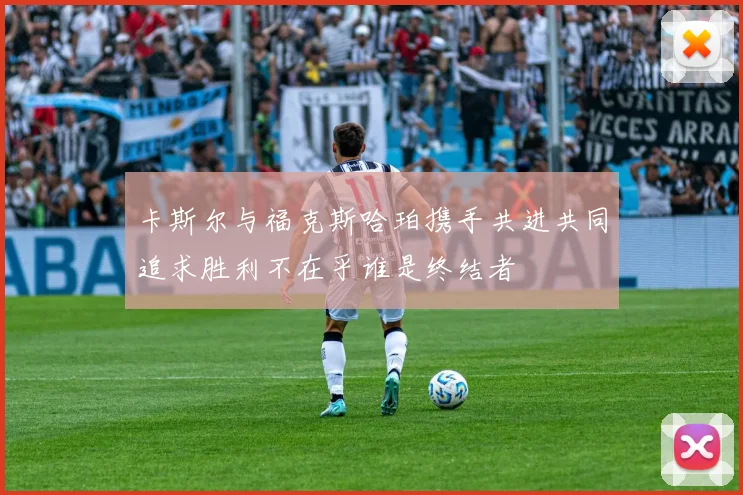 卡斯尔与福克斯哈珀携手共进共同追求胜利不在乎谁是终结者