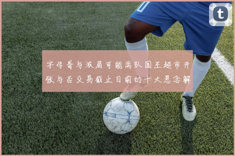 字母哥与浓眉可能离队国王超市开张与否交易截止日前的十大悬念解析