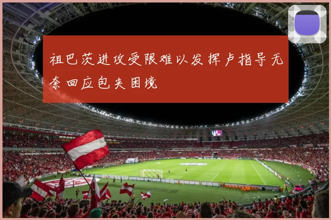 祖巴茨进攻受限难以发挥卢指导无奈回应包夹困境