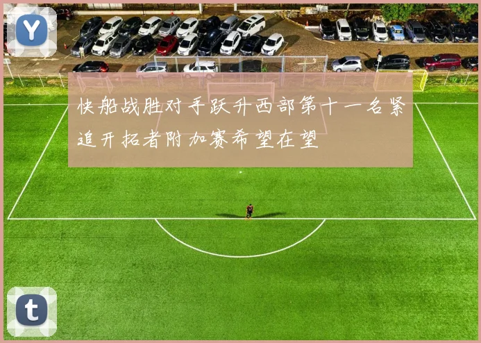 快船战胜对手跃升西部第十一名紧追开拓者附加赛希望在望