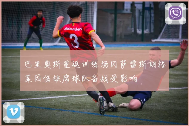 巴里奥斯重返训练场冈萨雷斯朗格莱因伤缺席球队备战受影响