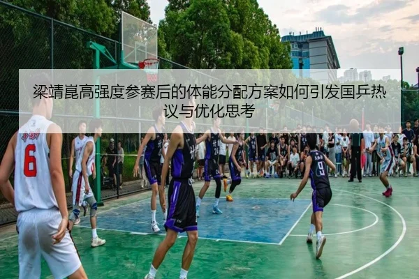 梁靖崑高强度参赛后的体能分配方案如何引发国乒热议与优化思考（bandao）